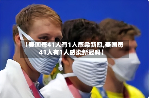 【美国每41人有1人感染新冠,美国每41人有1人感染新冠吗】-第2张图片