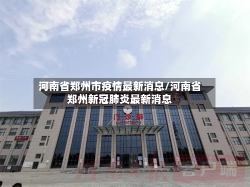河南省郑州市疫情最新消息/河南省郑州新冠肺炎最新消息