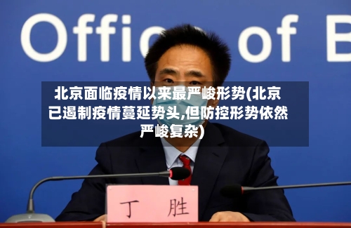 北京面临疫情以来最严峻形势(北京已遏制疫情蔓延势头,但防控形势依然严峻复杂)