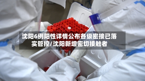 沈阳6例阳性详情公布各级密接已落实管控/沈阳新增密切接触者