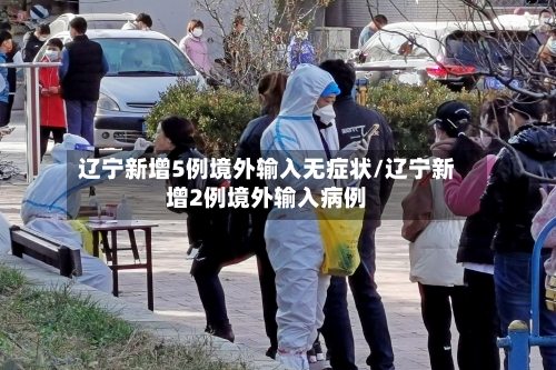 辽宁新增5例境外输入无症状/辽宁新增2例境外输入病例