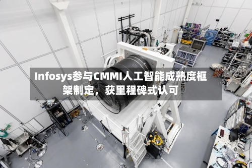 Infosys参与CMMI人工智能成熟度框架制定，获里程碑式认可