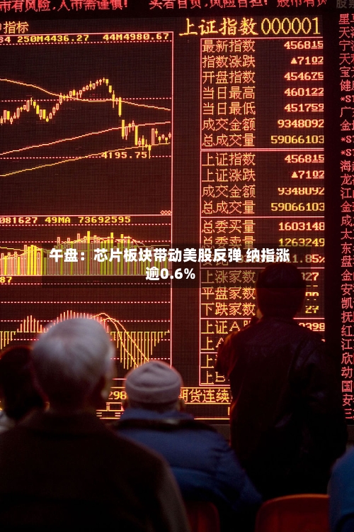 午盘：芯片板块带动美股反弹 纳指涨逾0.6%