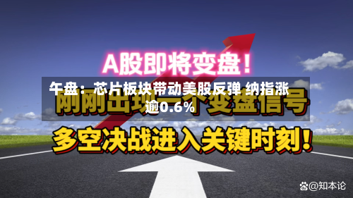 午盘：芯片板块带动美股反弹 纳指涨逾0.6%-第2张图片
