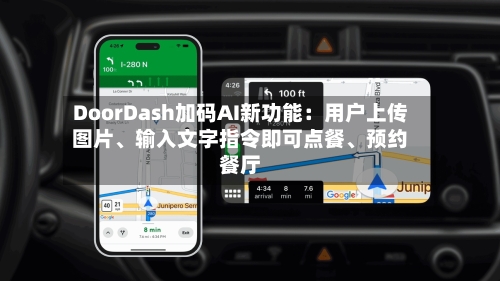 DoorDash加码AI新功能：用户上传图片、输入文字指令即可点餐、预约餐厅