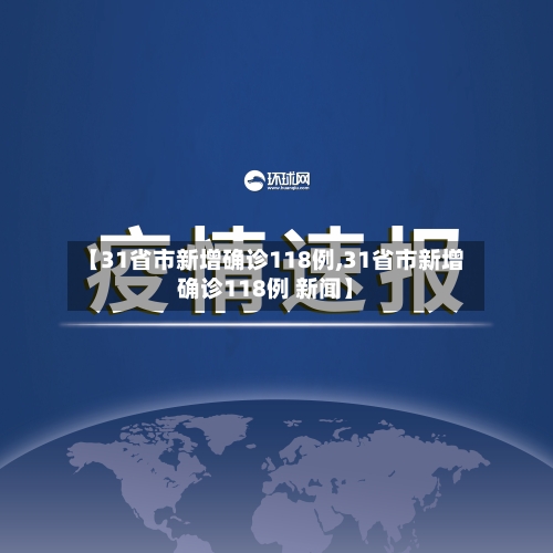 【31省市新增确诊118例,31省市新增确诊118例 新闻】-第3张图片