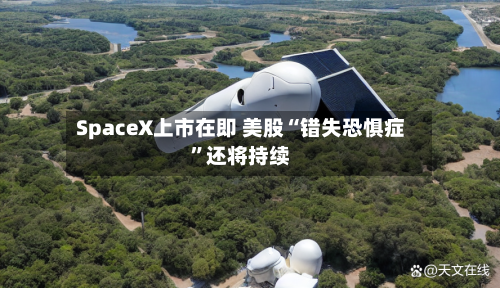 SpaceX上市在即 美股“错失恐惧症”还将持续-第2张图片