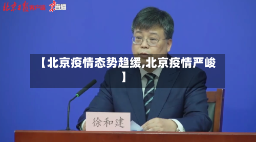 【北京疫情态势趋缓,北京疫情严峻】-第3张图片