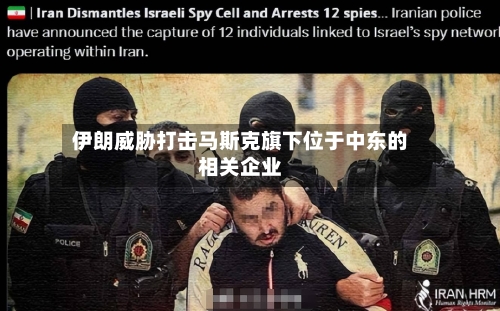 伊朗威胁打击马斯克旗下位于中东的相关企业-第2张图片