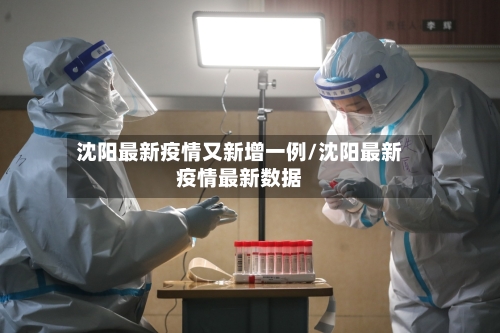 沈阳最新疫情又新增一例/沈阳最新疫情最新数据