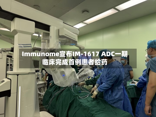 Immunome宣布IM-1617 ADC一期临床完成首例患者给药-第2张图片