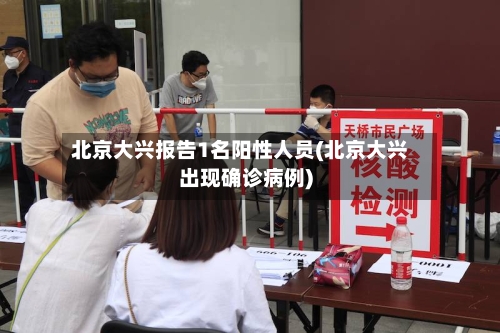 北京大兴报告1名阳性人员(北京大兴出现确诊病例)