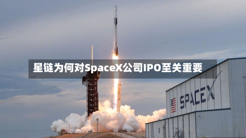 星链为何对SpaceX公司IPO至关重要