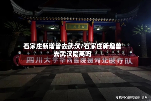 石家庄新增曾去武汉/石家庄新增曾去武汉隔离吗
