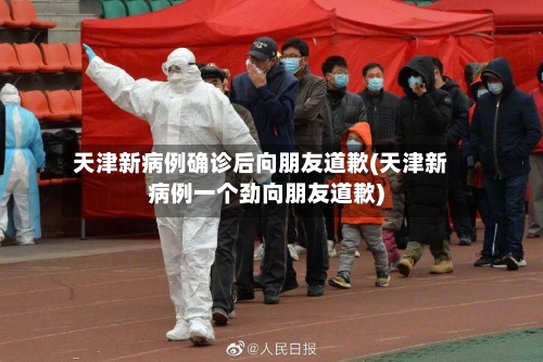 天津新病例确诊后向朋友道歉(天津新病例一个劲向朋友道歉)