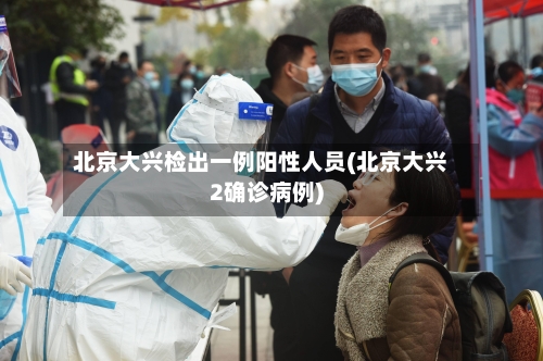 北京大兴检出一例阳性人员(北京大兴2确诊病例)-第2张图片