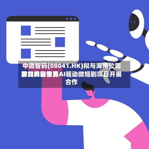 中微智码(08041.HK)拟与海南公司将就具备世界
潜力的实景及AI驱动微短剧项目开展合作-第2张图片