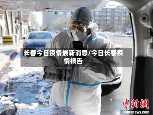 长春今日疫情最新消息/今日长春疫情报告