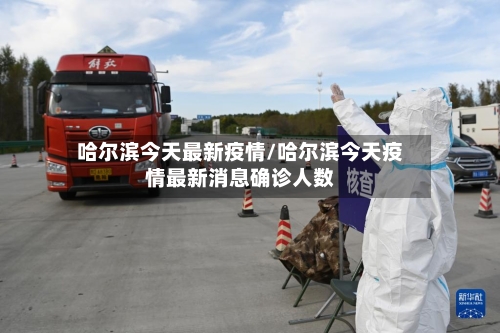 哈尔滨今天最新疫情/哈尔滨今天疫情最新消息确诊人数-第3张图片