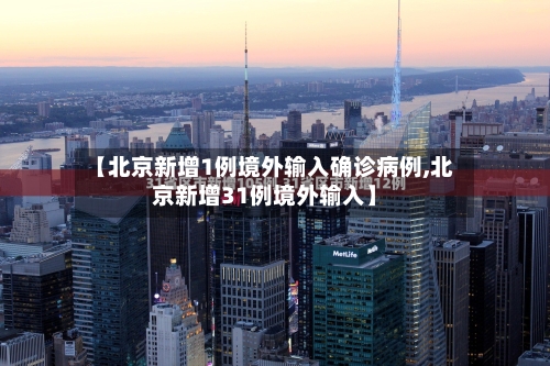 【北京新增1例境外输入确诊病例,北京新增31例境外输入】-第3张图片