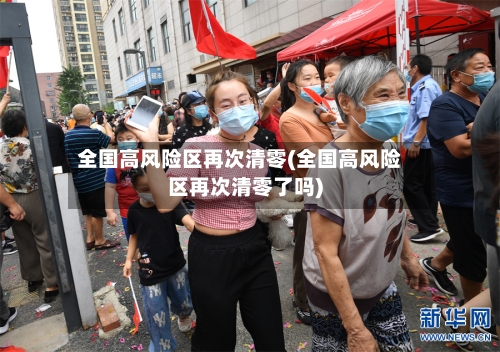 全国高风险区再次清零(全国高风险区再次清零了吗)-第2张图片