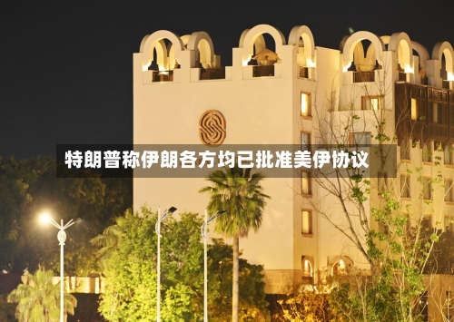 特朗普称伊朗各方均已批准美伊协议-第2张图片