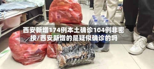 西安新增174例本土确诊104例非密接/西安新增的是疑似确诊的吗-第2张图片