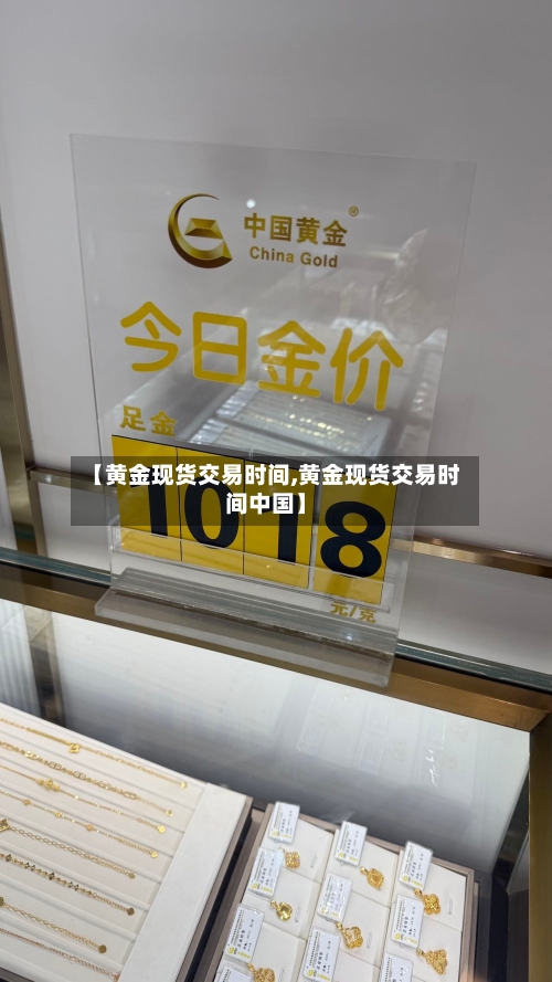 【黄金现货交易时间,黄金现货交易时间中国】-第2张图片
