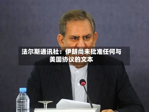 法尔斯通讯社：伊朗尚未批准任何与美国协议的文本