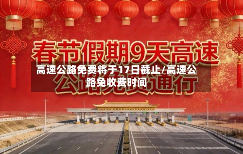 高速公路免费将于17日截止/高速公路免收费时间
