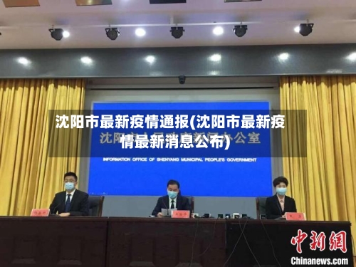 沈阳市最新疫情通报(沈阳市最新疫情最新消息公布)