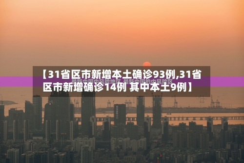 【31省区市新增本土确诊93例,31省区市新增确诊14例 其中本土9例】