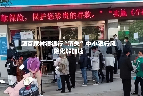 超百家村镇银行“消失	” 中小银行风险化解加速-第2张图片