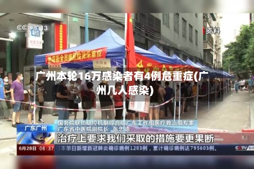 广州本轮16万感染者有4例危重症(广州几人感染)-第2张图片