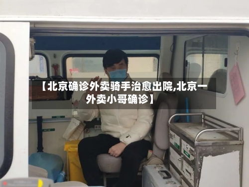 【北京确诊外卖骑手治愈出院,北京一外卖小哥确诊】-第3张图片