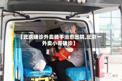 【北京确诊外卖骑手治愈出院,北京一外卖小哥确诊】