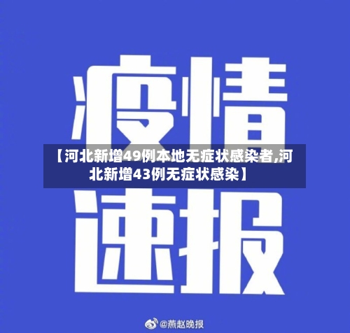 【河北新增49例本地无症状感染者,河北新增43例无症状感染】