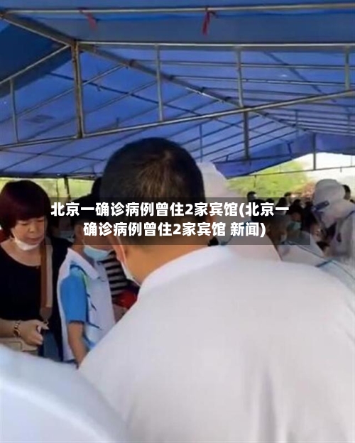 北京一确诊病例曾住2家宾馆(北京一确诊病例曾住2家宾馆 新闻)-第3张图片