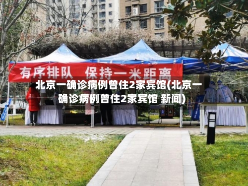 北京一确诊病例曾住2家宾馆(北京一确诊病例曾住2家宾馆 新闻)-第2张图片