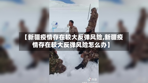 【新疆疫情存在较大反弹风险,新疆疫情存在较大反弹风险怎么办】