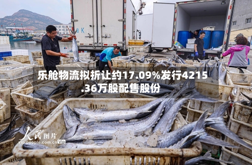 乐舱物流拟折让约17.09%发行4215.36万股配售股份-第2张图片