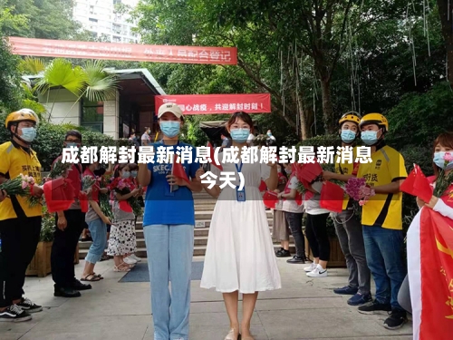 成都解封最新消息(成都解封最新消息今天)-第3张图片