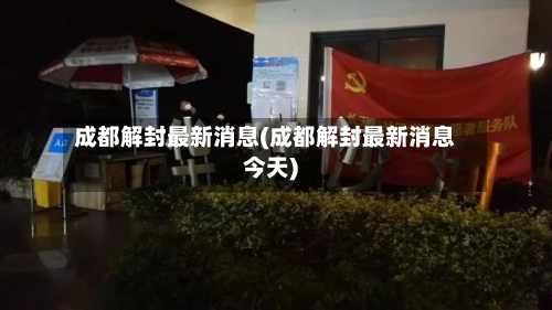 成都解封最新消息(成都解封最新消息今天)