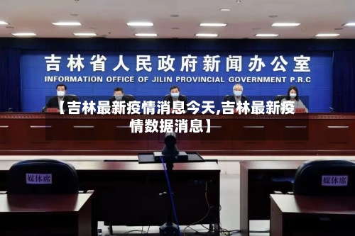 【吉林最新疫情消息今天,吉林最新疫情数据消息】