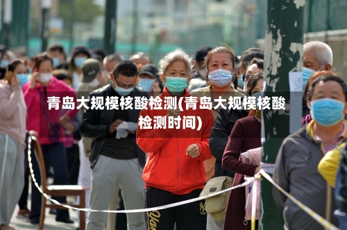青岛大规模核酸检测(青岛大规模核酸检测时间)-第2张图片