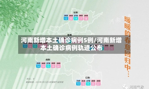 河南新增本土确诊病例5例/河南新增本土确诊病例轨迹公布