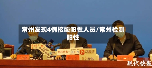 常州发现4例核酸阳性人员/常州检测阳性-第3张图片