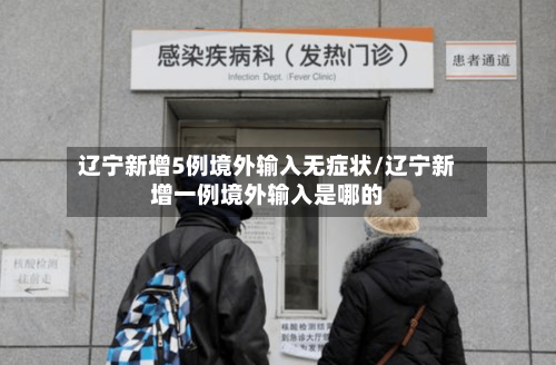 辽宁新增5例境外输入无症状/辽宁新增一例境外输入是哪的-第2张图片