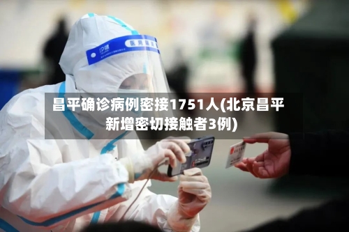 昌平确诊病例密接1751人(北京昌平新增密切接触者3例)-第2张图片