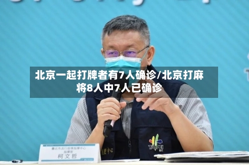 北京一起打牌者有7人确诊/北京打麻将8人中7人已确诊